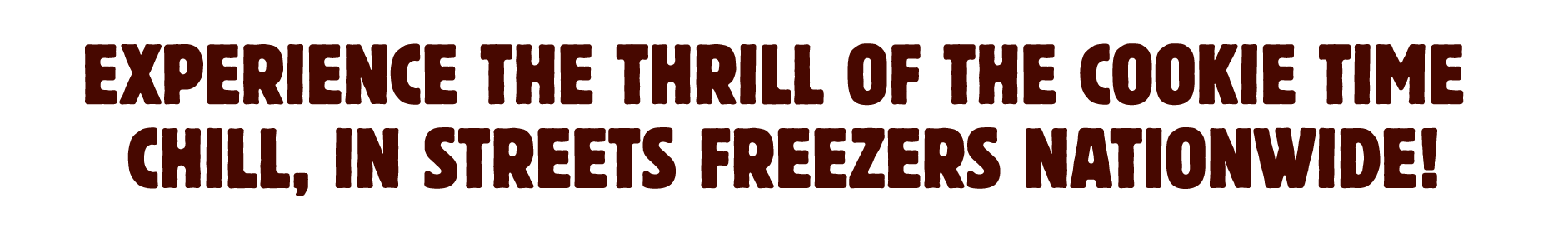 Experience the thrill of the Cookie Time chill, in streets freezers nationwide!
